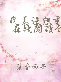 我真没想重生啊 在线阅读全文