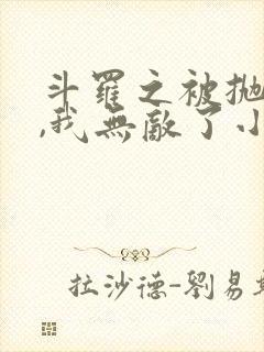 斗罗之被抛弃后,我无敌了小说完整版