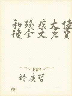 和残疾大佬闪婚后全文免费阅读