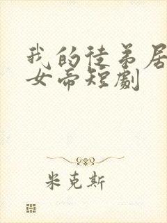 我的徒弟居然是女帝短剧