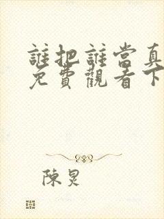 谁把谁当真漫画免费观看下拉式六漫画