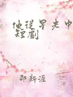 他从星光中走来 短剧