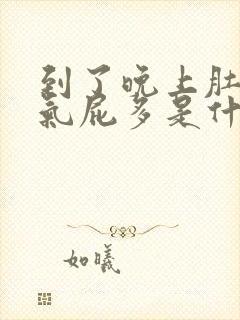 到了晚上肚子胀气屁多是什么原因