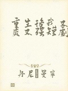 重生后我又飒又爽又强短剧免费观看全集在线