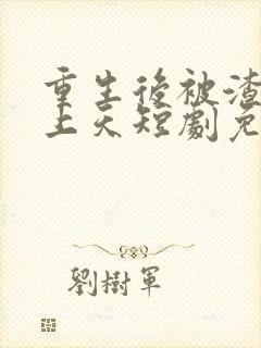 重生后被渣男宠上天短剧免费在线观看