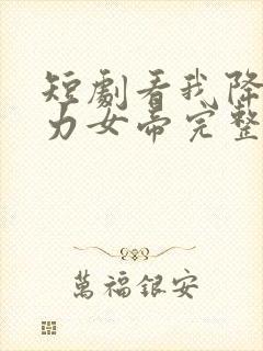 短剧看我降服暴力女帝完整版