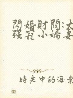 闪婚财阀:大叔强宠小娇妻完本