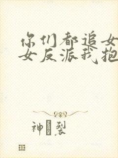 你们都追女主那女反派我抱走了演员表