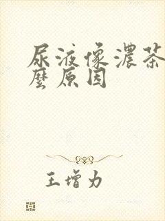 尿液像浓茶色什么原因