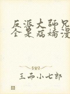 反派大师兄师妹全是病娇漫画免费