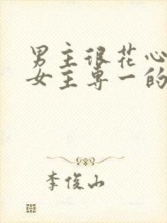 男主很花心遇到女主专一的小说