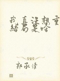 我真没想重生啊结局是啥