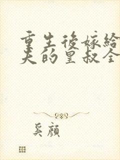 重生后嫁给未婚夫的皇叔全文免费阅读