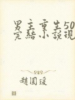 男主重生50部完结小说现代