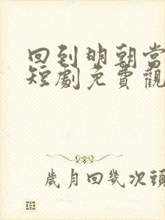 回到明朝当太子短剧免费观看