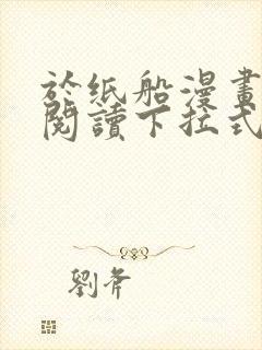 于纸船漫画免费阅读下拉式无弹窗