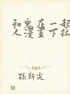 和鬼在一起的男人漫画下拉式最新章节