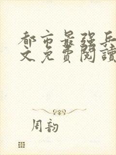 都市最强兵王全文免费阅读全文