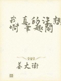 我真的没想重生啊 笔趣阁