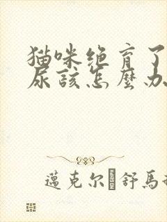 猫咪绝育了还乱尿该怎么办