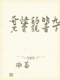 奇怪的明九漫画免费观看下拉式