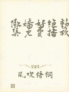 傲娇好绝动漫全集免费播放