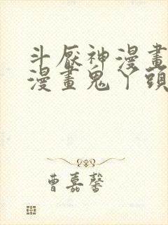 斗厌神漫画免费漫画鬼丫头最新