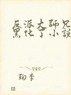 反派大师兄轮回黑化了小说