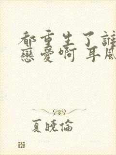 都重生了谁还谈恋爱啊 耳风