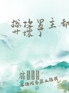 总攻男主都被我艹坏了