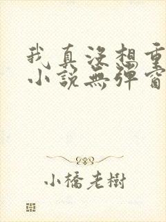 我真没想重生啊小说无弹窗