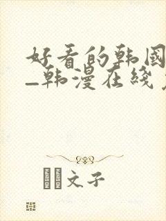 好看的韩国漫画_韩漫在线免费阅读