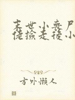 末世小丧尸被大佬捡走后小说