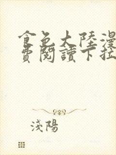 食色大陆漫画免费阅读下拉式六漫画