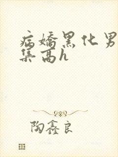 病娇黑化男主合集高h