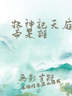 牧神记天庭的天帝是谁