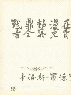 战鼎动漫在线观看全集免费播放