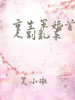 重生军婚首长大人别乱来