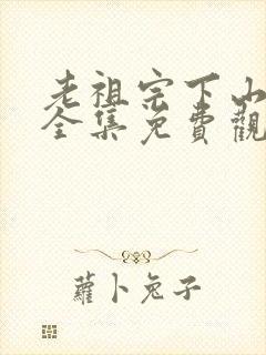 老祖宗下山短剧全集免费观看