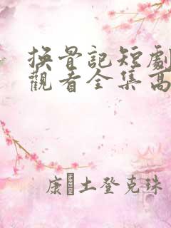 换骨记短剧免费观看全集高清