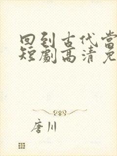 回到古代当太子短剧高清免费