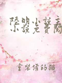 陆明小说主角的小说免费阅读全文