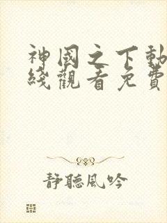 神国之下动漫在线观看免费高清全集