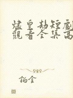 烬皇劫短剧免费观看全集高清