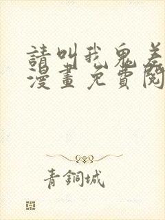 请叫我鬼差大人漫画免费阅读