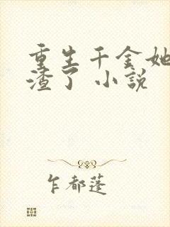 重生千金她又虐渣了 小说