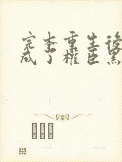 完本重生后,她成了权臣黑月光