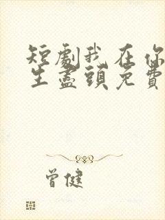 短剧我在你的人生尽头免费观看