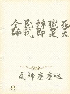 全民转职死灵法师我即是天灾 完本