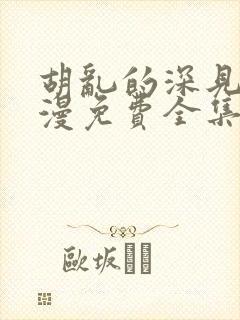 胡乱的深见君动漫免费全集在线